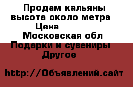Продам кальяны,высота около метра › Цена ­ 2 500 - Московская обл. Подарки и сувениры » Другое   